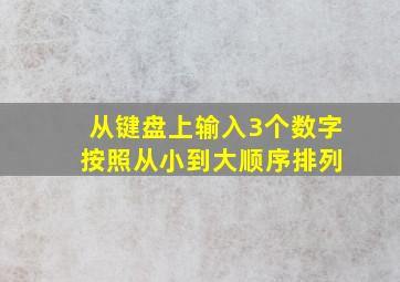 从键盘上输入3个数字 按照从小到大顺序排列